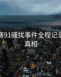 每日大赛91骚扰事件全程记录，揭秘真相