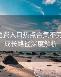 微密圈免费入口热点合集不完全统计：成长路径深度解析