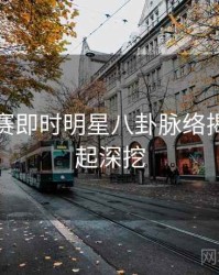 每日大赛即时明星八卦脉络揭秘，一起深挖
