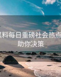 0904. 黑料每日重磅社会热点全纪录，助你决策