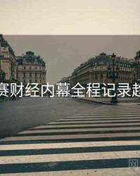 每日大赛财经内幕全程记录趋势洞察