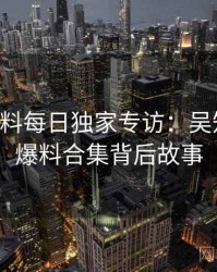 0431. 黑料每日独家专访：吴知情人谈爆料合集背后故事