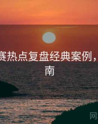 每日大赛热点复盘经典案例，必看指南
