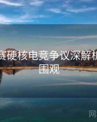 每日大赛硬核电竞争议深解析，欢迎围观