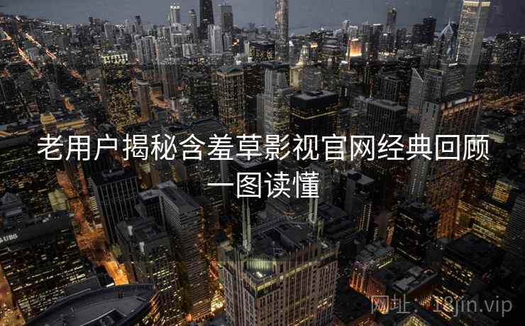 老用户揭秘含羞草影视官网经典回顾一图读懂