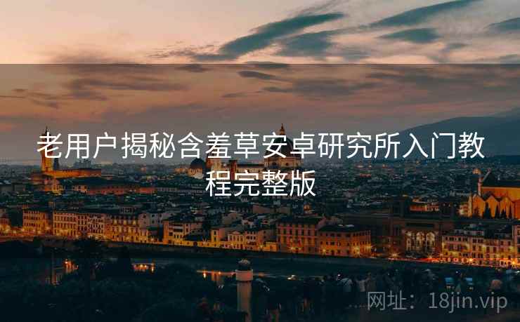老用户揭秘含羞草安卓研究所入门教程完整版