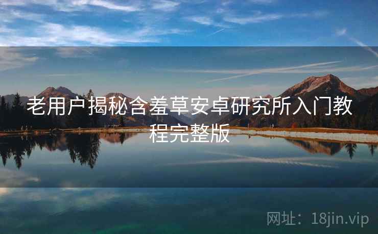 老用户揭秘含羞草安卓研究所入门教程完整版