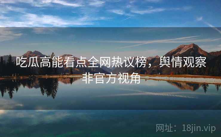吃瓜高能看点全网热议榜，舆情观察非官方视角