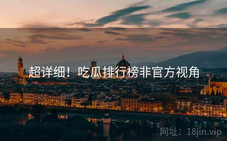 超详细！吃瓜排行榜非官方视角