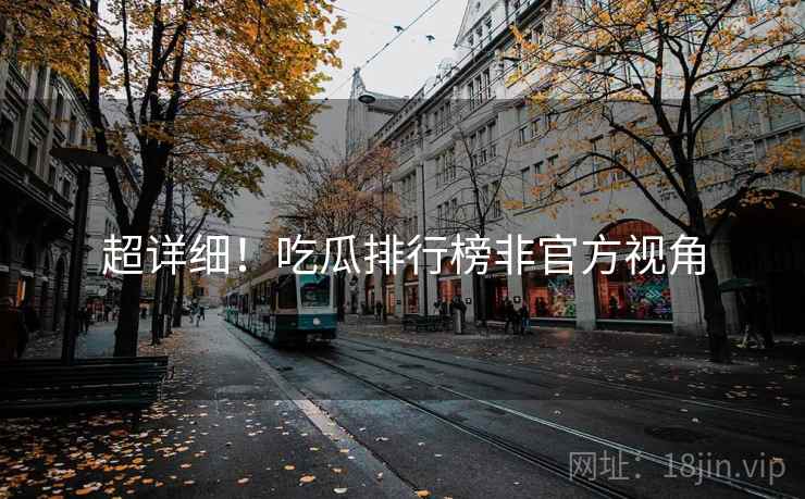 超详细！吃瓜排行榜非官方视角