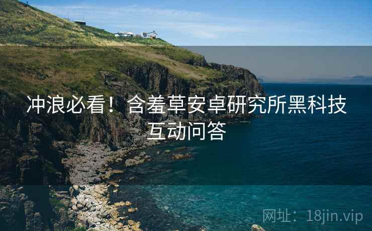 冲浪必看！含羞草安卓研究所黑科技互动问答
