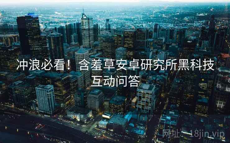冲浪必看！含羞草安卓研究所黑科技互动问答