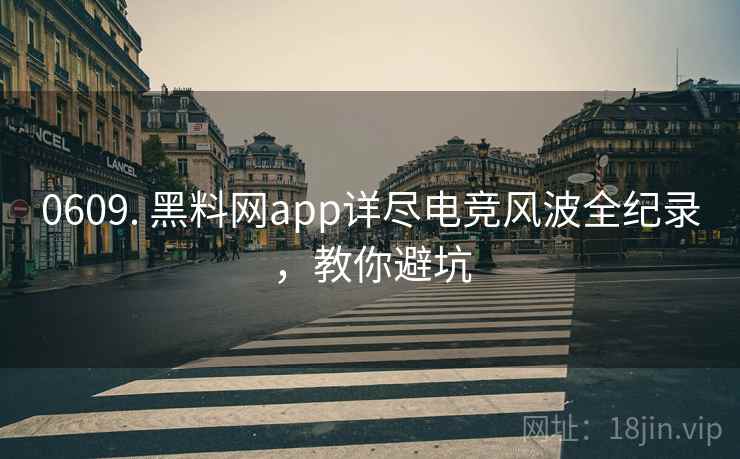 0609. 黑料网app详尽电竞风波全纪录，教你避坑