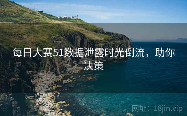 每日大赛51数据泄露时光倒流，助你决策