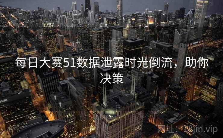 每日大赛51数据泄露时光倒流，助你决策