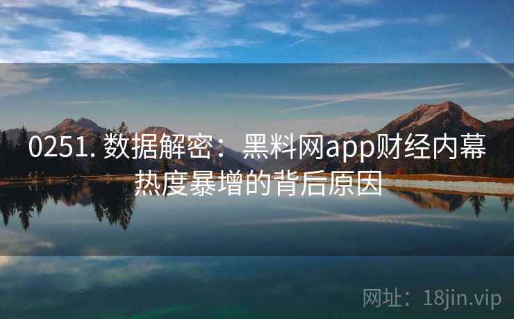 0251. 数据解密：黑料网app财经内幕热度暴增的背后原因