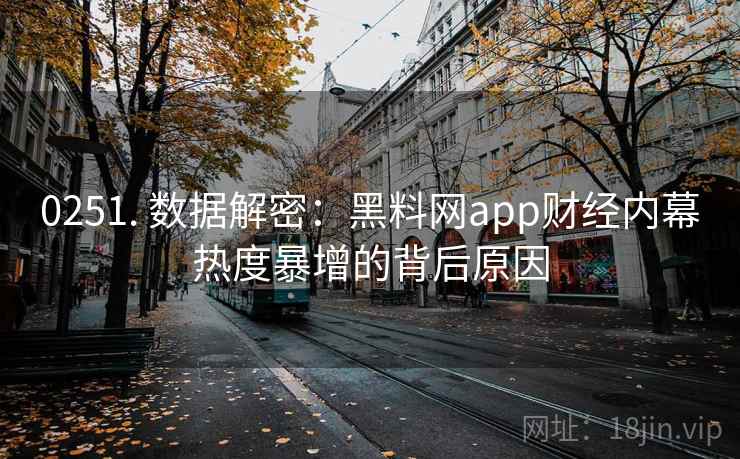 0251. 数据解密：黑料网app财经内幕热度暴增的背后原因