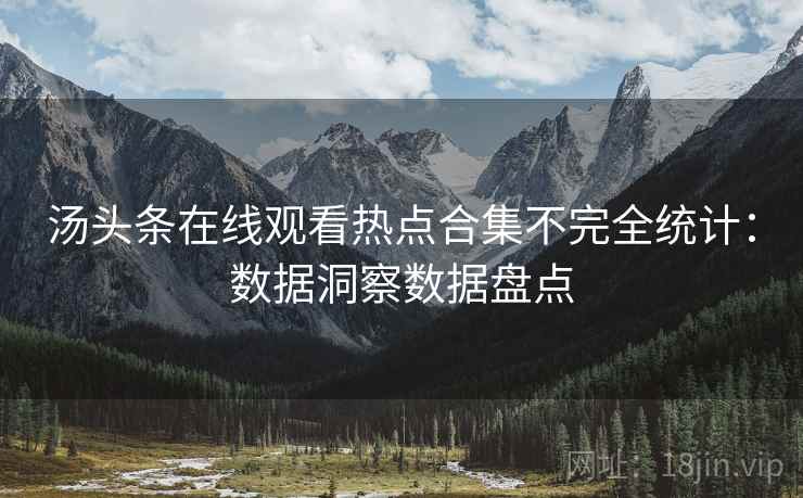 汤头条在线观看热点合集不完全统计：数据洞察数据盘点