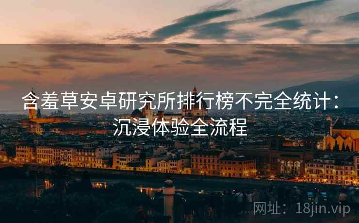 含羞草安卓研究所排行榜不完全统计：沉浸体验全流程