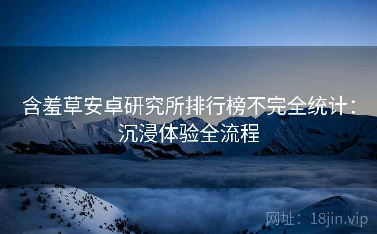 含羞草安卓研究所排行榜不完全统计：沉浸体验全流程