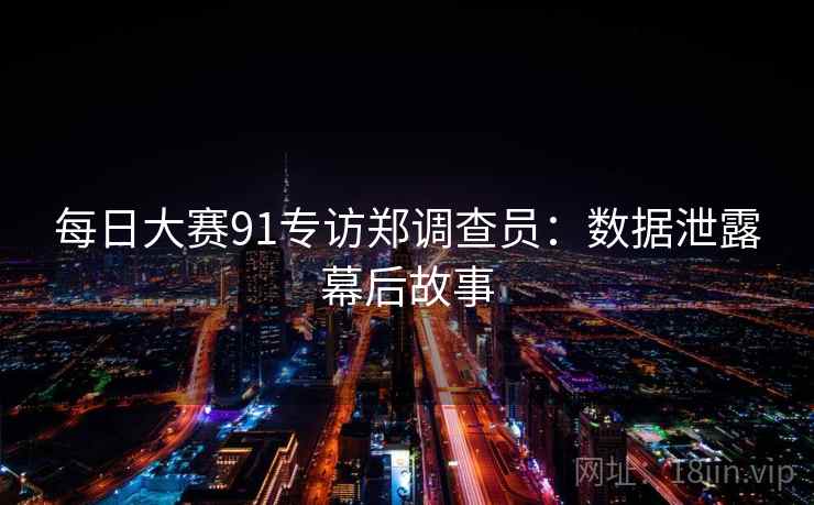 每日大赛91专访郑调查员：数据泄露幕后故事