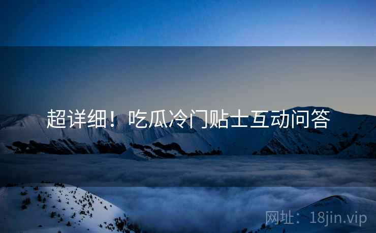 超详细！吃瓜冷门贴士互动问答
