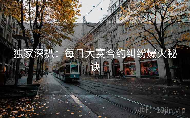 独家深扒：每日大赛合约纠纷爆火秘诀