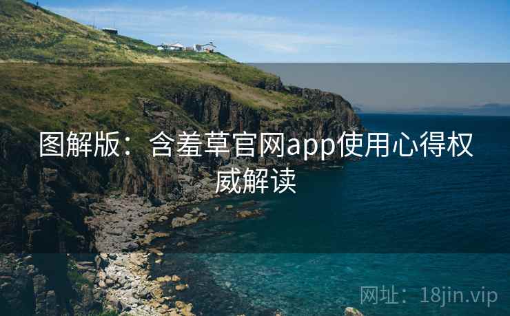 图解版：含羞草官网app使用心得权威解读