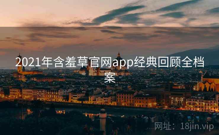 2021年含羞草官网app经典回顾全档案
