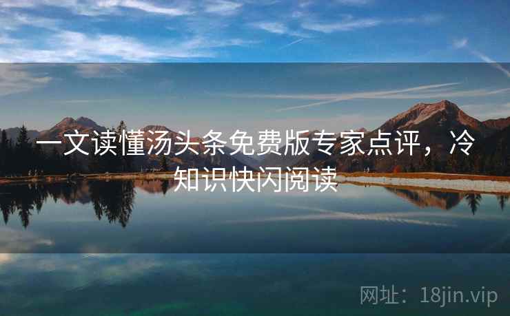 一文读懂汤头条免费版专家点评，冷知识快闪阅读