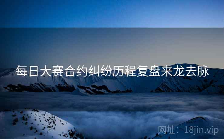 每日大赛合约纠纷历程复盘来龙去脉
