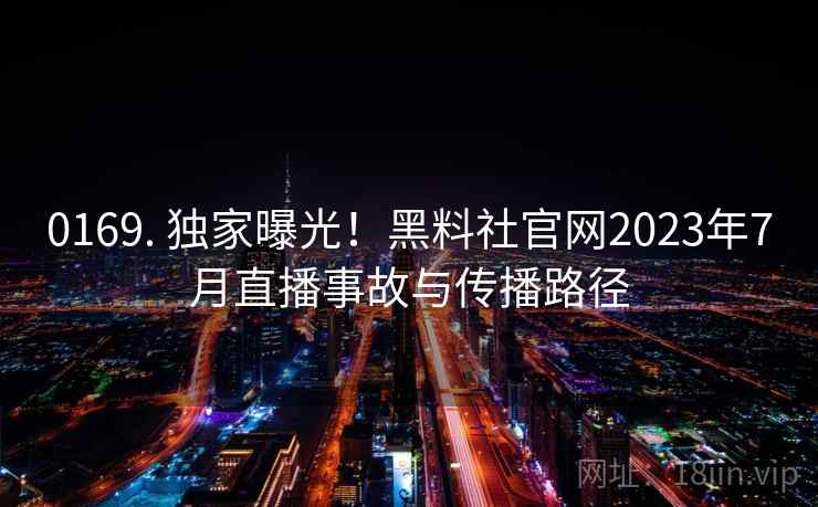 0169. 独家曝光！黑料社官网2023年7月直播事故与传播路径