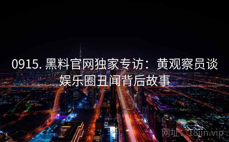 0915. 黑料官网独家专访：黄观察员谈娱乐圈丑闻背后故事