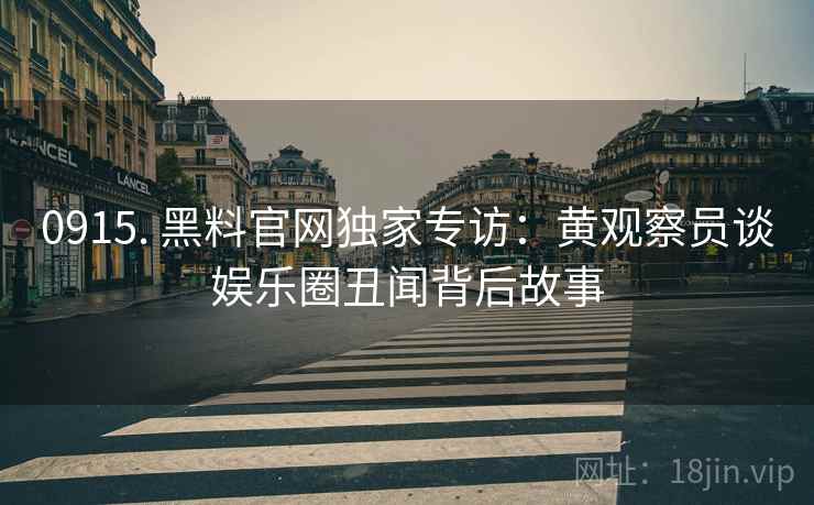 0915. 黑料官网独家专访：黄观察员谈娱乐圈丑闻背后故事