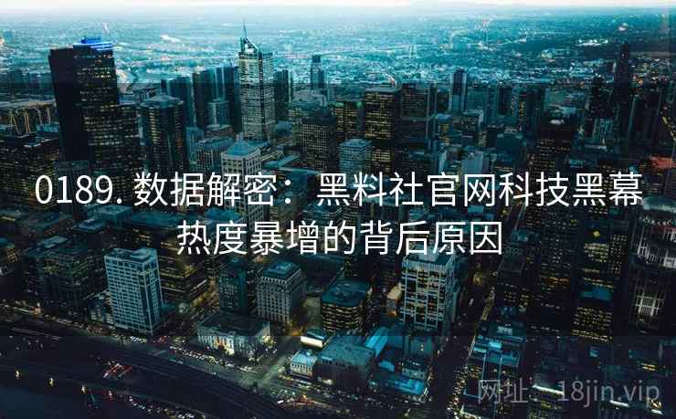 0189. 数据解密：黑料社官网科技黑幕热度暴增的背后原因