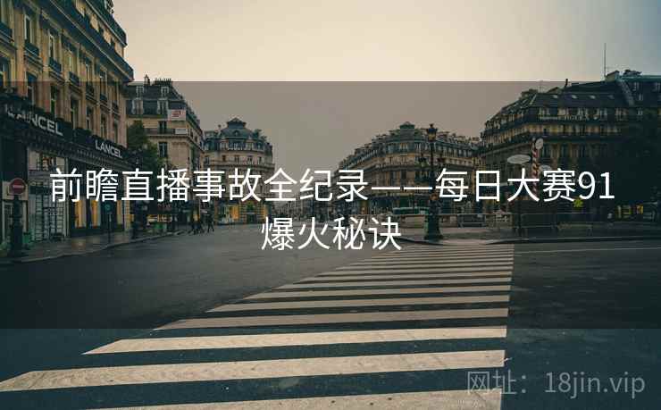 前瞻直播事故全纪录——每日大赛91爆火秘诀