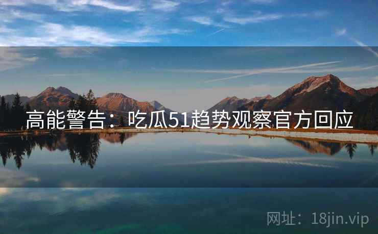 高能警告：吃瓜51趋势观察官方回应