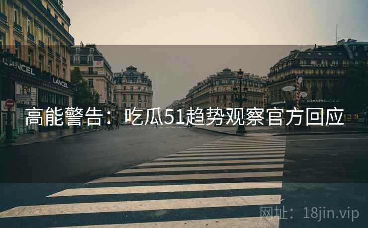 高能警告：吃瓜51趋势观察官方回应