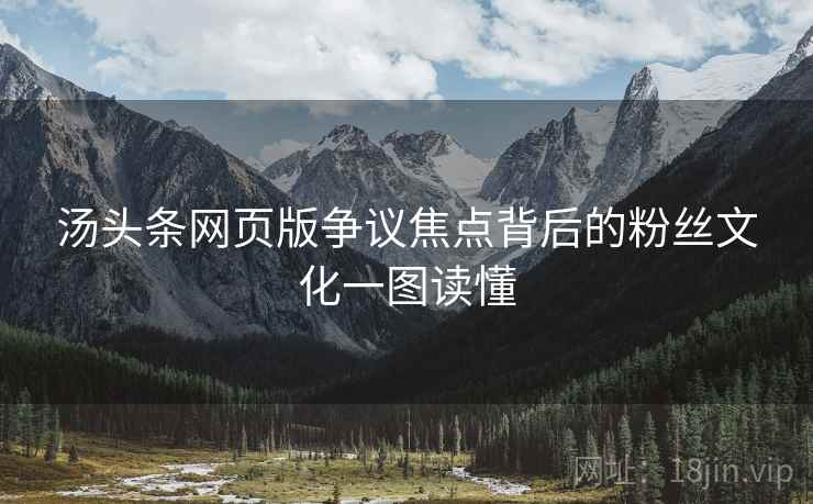 汤头条网页版争议焦点背后的粉丝文化一图读懂