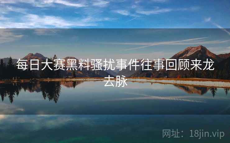 每日大赛黑料骚扰事件往事回顾来龙去脉