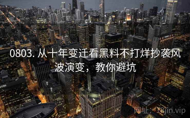 0803. 从十年变迁看黑料不打烊抄袭风波演变，教你避坑