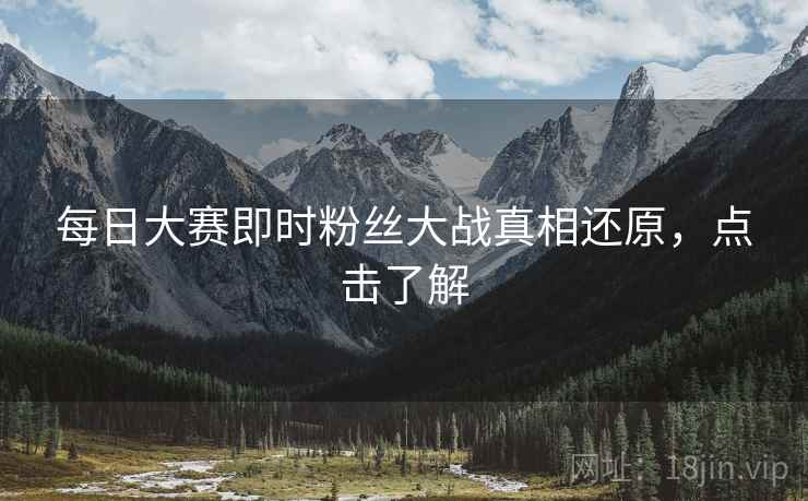 每日大赛即时粉丝大战真相还原，点击了解