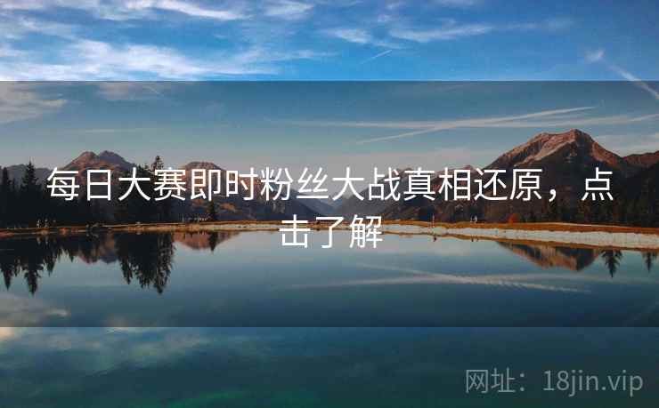 每日大赛即时粉丝大战真相还原，点击了解