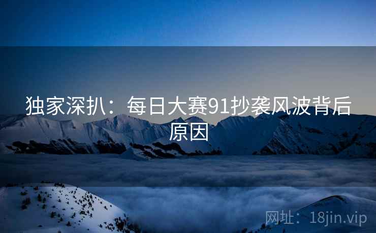 独家深扒：每日大赛91抄袭风波背后原因