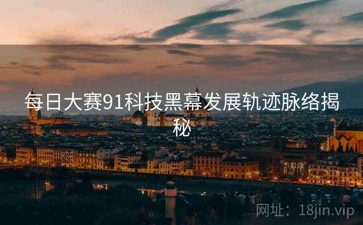 每日大赛91科技黑幕发展轨迹脉络揭秘