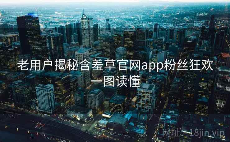 老用户揭秘含羞草官网app粉丝狂欢一图读懂