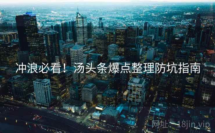 冲浪必看！汤头条爆点整理防坑指南