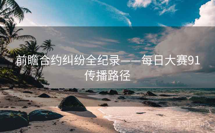 前瞻合约纠纷全纪录——每日大赛91传播路径