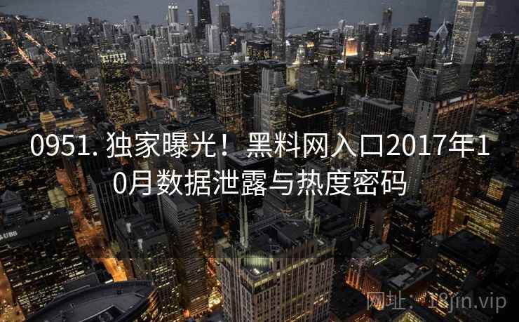 0951. 独家曝光！黑料网入口2017年10月数据泄露与热度密码